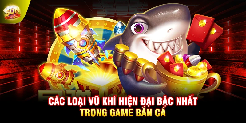 Các loại vũ khí hiện đại bậc nhất trong game bắn cá