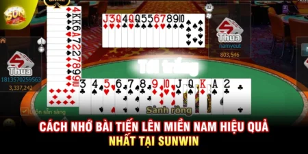 Cách Nhớ Bài Tiến Lên Miền Nam Hiệu Quả Nhất Tại Sunwin