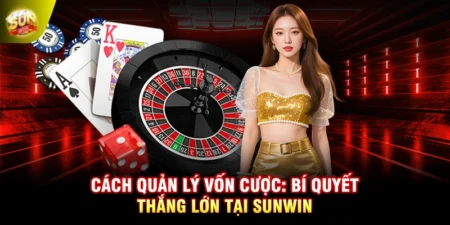 Cách Quản Lý Vốn Cược: Bí Quyết Thắng Lớn Tại SUNWIN