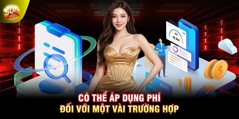 Có thể áp dụng phí đối với một vài trường hợp