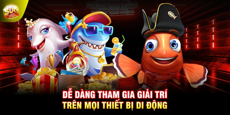 Dễ dàng tham gia giải trí trên mọi thiết bị di động