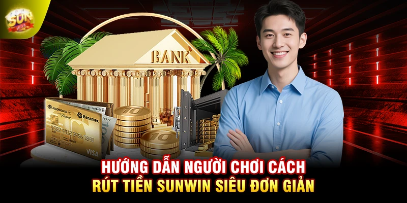 Hướng dẫn người chơi cách rút tiền SUNWIN siêu đơn giản