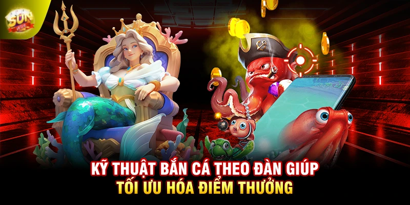 Kỹ thuật bắn cá theo đàn giúp tối ưu hóa điểm thưởng