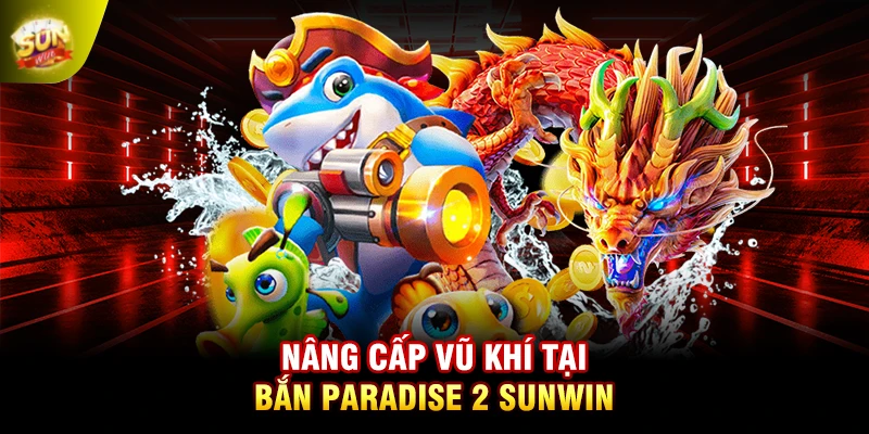 Nâng cấp vũ khí tại bắn Paradise 2 SUNWIN