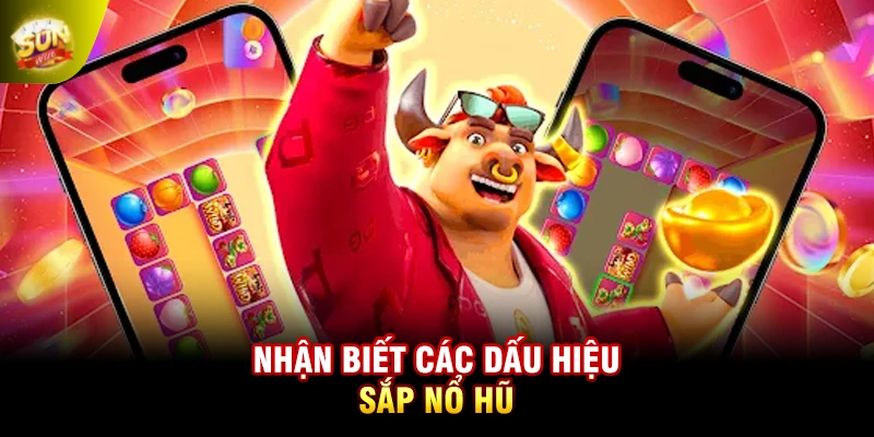 Nhận biết các dấu hiệu sắp nổ hũ