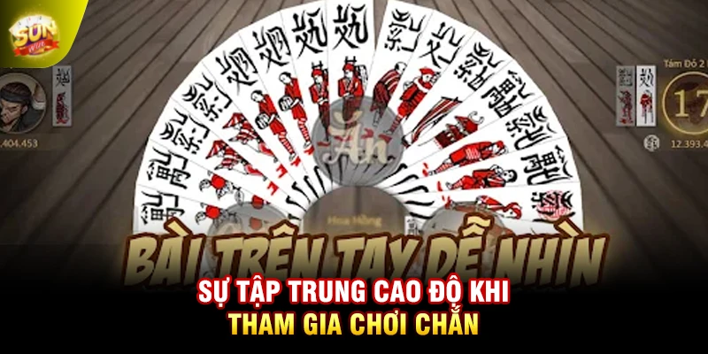 Sự tập trung cao độ khi tham gia chơi Chắn