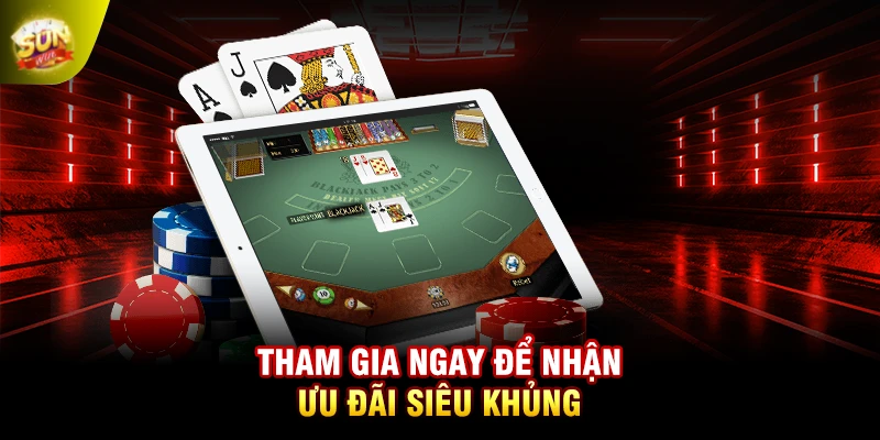 Tham gia ngay để nhận ưu đãi siêu khủng