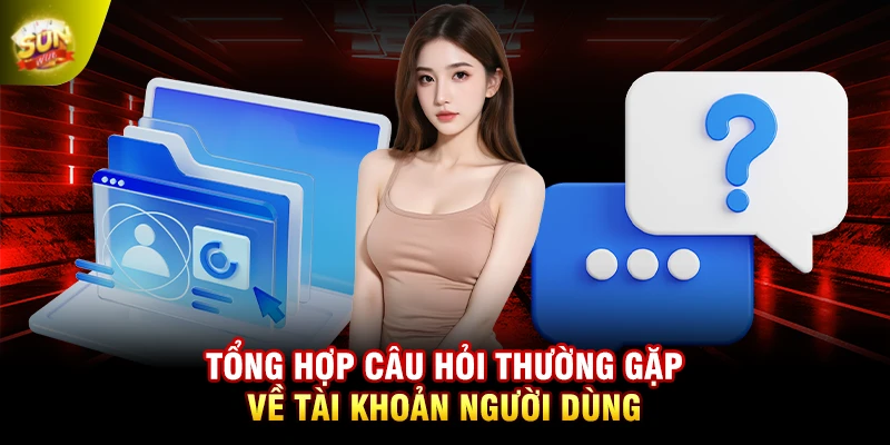 Tổng hợp câu hỏi thường gặp về tài khoản người dùng