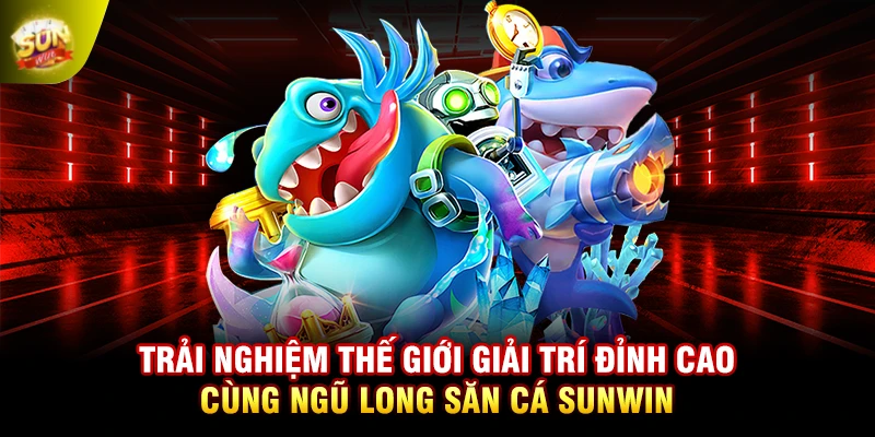 Trải nghiệm thế giới giải trí đỉnh cao cùng ngũ long săn cá SUNWIN